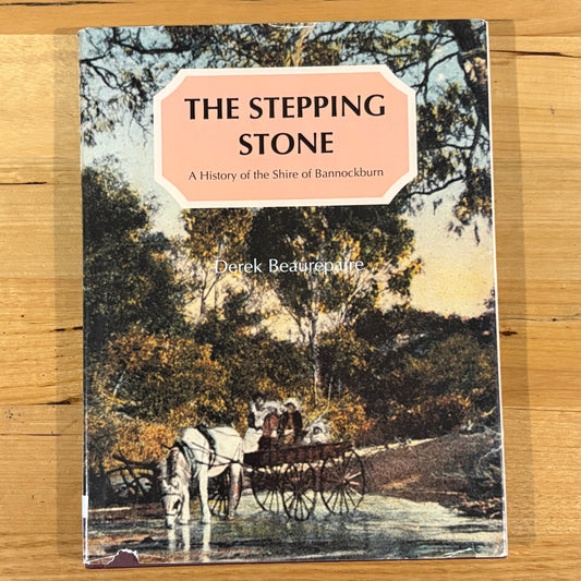 The Stepping Stone A History of the Shire of Bannockburn by Derek Beaurepaire 1995